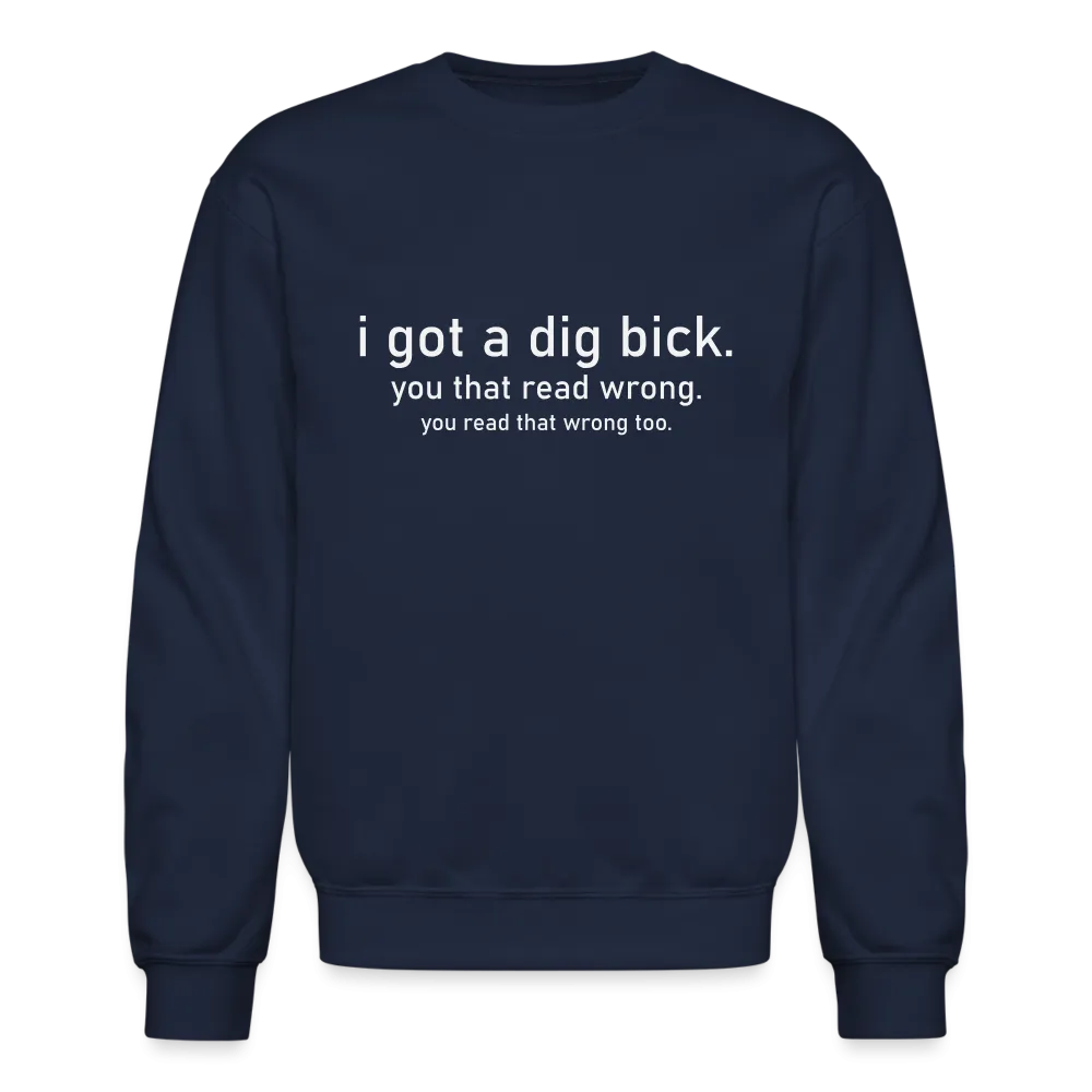 I Got a Dig Bick (You Read That Wrong) Sweatshirt
