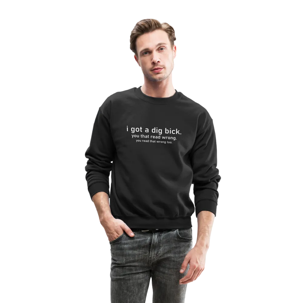 I Got a Dig Bick (You Read That Wrong) Sweatshirt