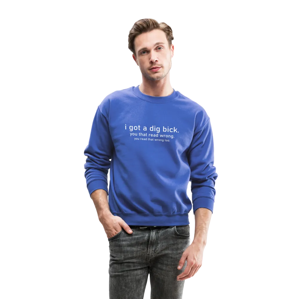 I Got a Dig Bick (You Read That Wrong) Sweatshirt