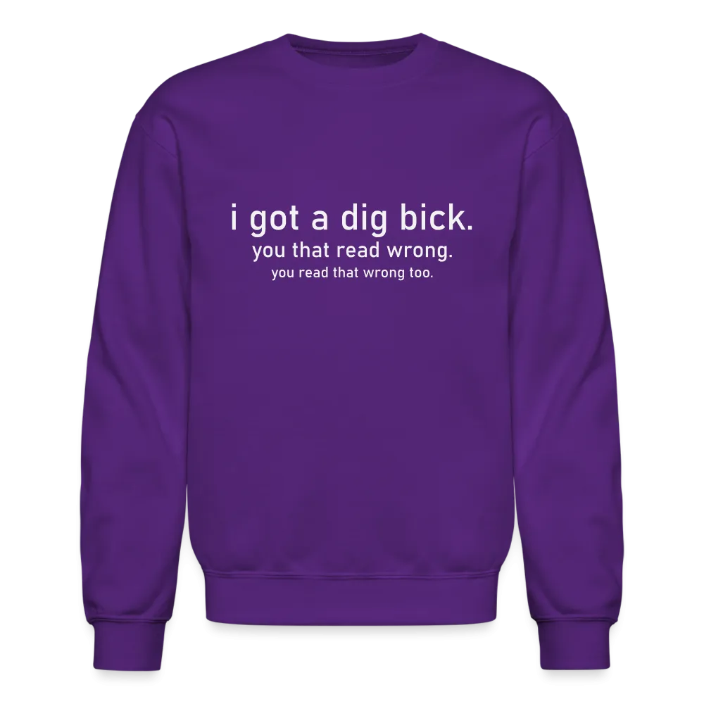 I Got a Dig Bick (You Read That Wrong) Sweatshirt