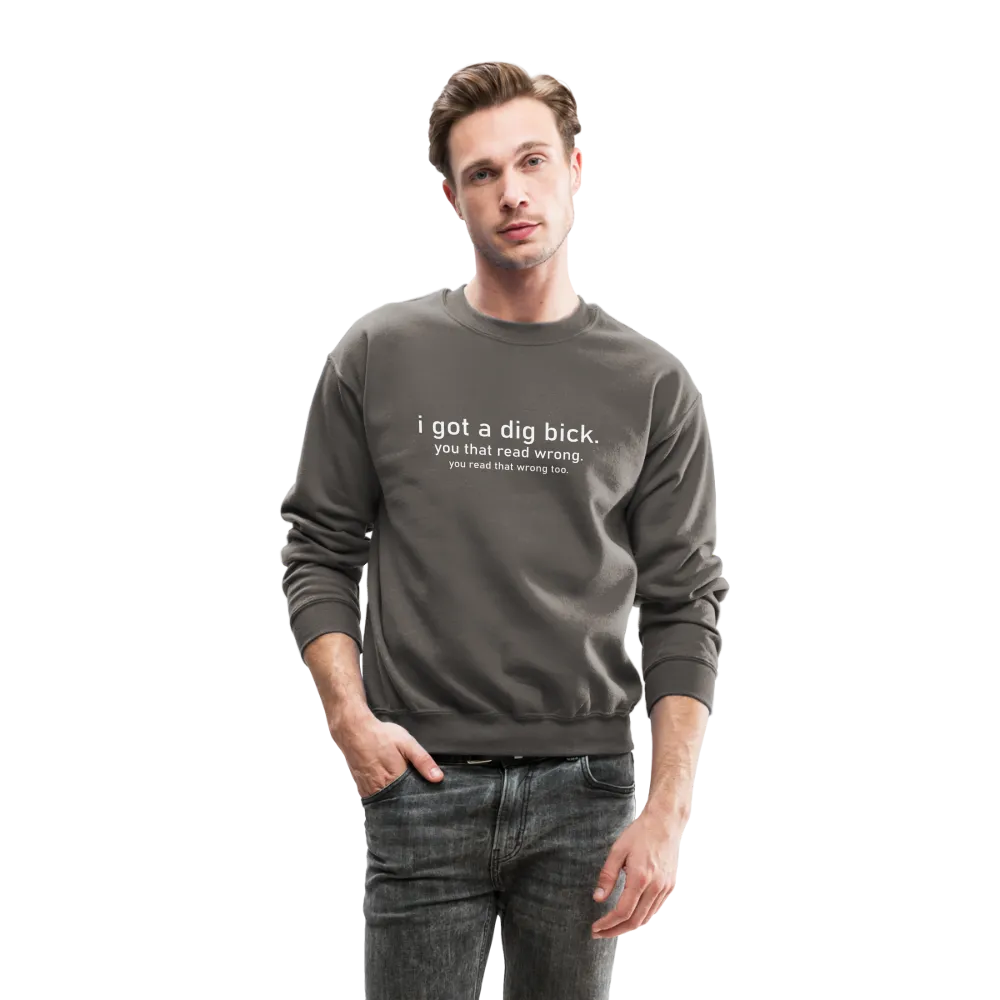 I Got a Dig Bick (You Read That Wrong) Sweatshirt