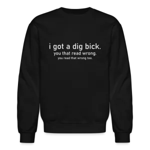 I Got a Dig Bick (You Read That Wrong) Sweatshirt