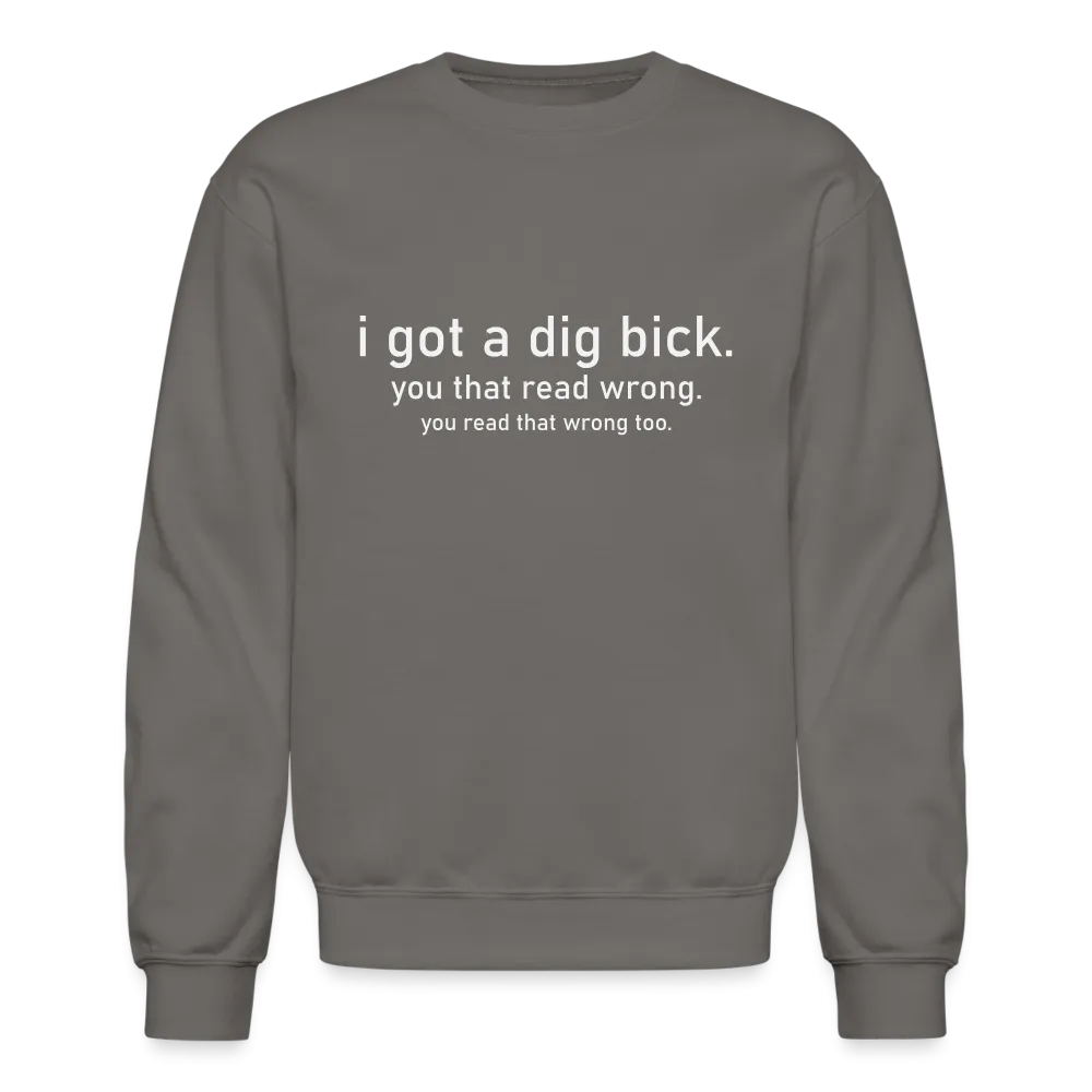 I Got a Dig Bick (You Read That Wrong) Sweatshirt