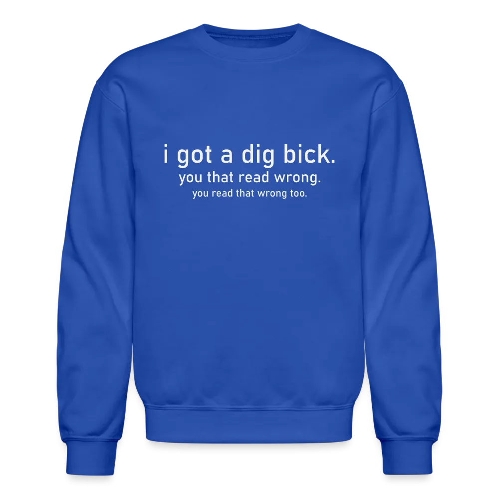 I Got a Dig Bick (You Read That Wrong) Sweatshirt